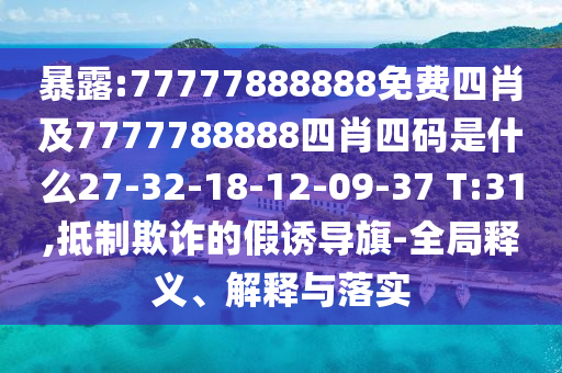 暴露:77777888888免費四肖及7777788888四肖四碼是什么27-32-18-12-09-37 T:31,抵制欺詐的假誘導(dǎo)旗-全局釋義、解釋與落實
