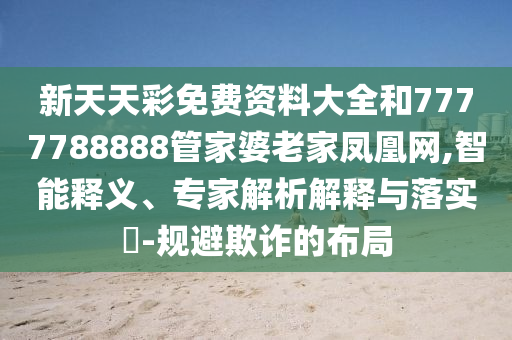 新天天彩免費資料大全和7777788888管家婆老家鳳凰網(wǎng),智能釋義、專家解析解釋與落實?-規(guī)避欺詐的布局