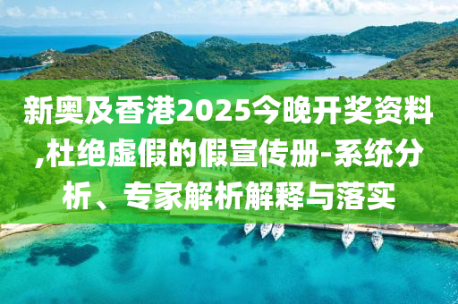 新奧及香港2025今晚開獎資料,杜絕虛假的假宣傳冊-系統(tǒng)分析、專家解析解釋與落實