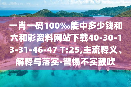 一肖一碼100‰能中多少錢和六和彩資料網(wǎng)站下載40-30-13-31-46-47 T:25,主流釋義、解釋與落實-警惕不實鼓吹